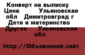 Конверт на выписку. › Цена ­ 200 - Ульяновская обл., Димитровград г. Дети и материнство » Другое   . Ульяновская обл.